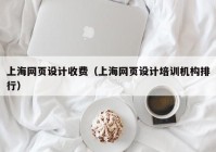 上海网页设计收费（上海网页设计培训机构排行）