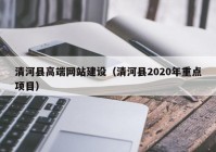 清河县高端网站建设（清河县2020年重点项目）