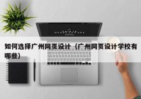 如何选择广州网页设计（广州网页设计学校有哪些）